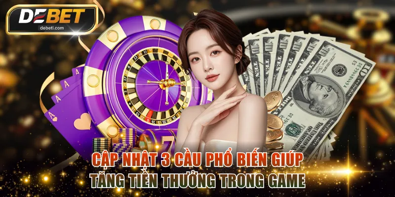 Cập nhật 3 cầu phổ biến giúp tăng tiền thưởng trong game