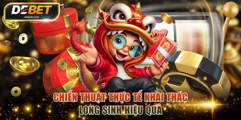Chiến thuật thực tế khai thác Long Sinh hiệu quả
