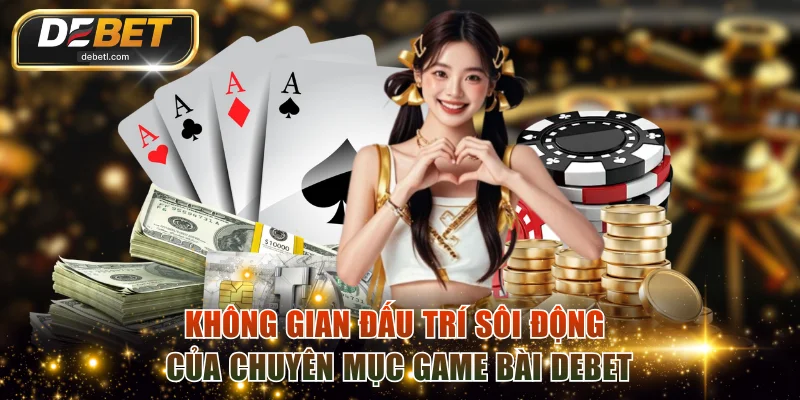Không gian đấu trí sôi động của chuyên mục game bài DEBET