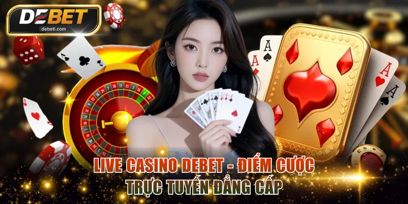 Live Casino DEBET - Điểm cược trực tuyến đẳng cấp