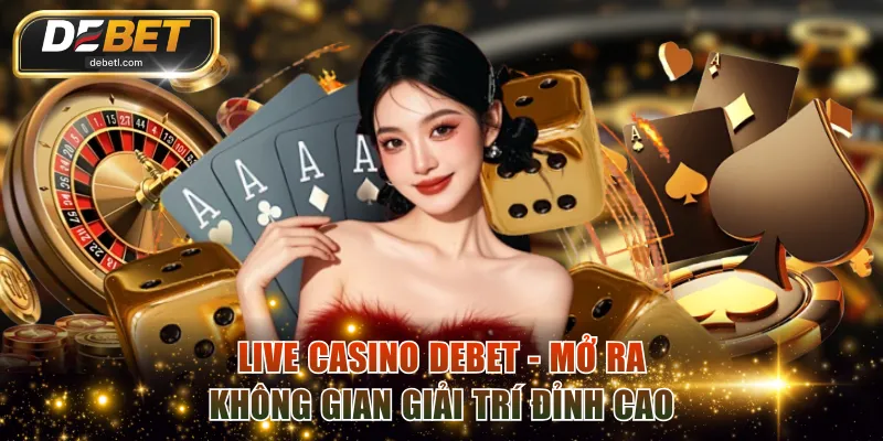Live Casino DEBET - Mở Ra Không Gian Giải Trí Đỉnh Cao