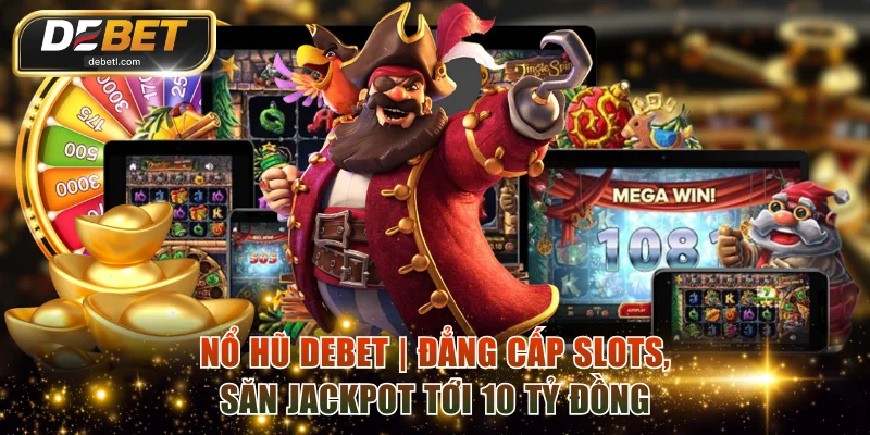 Nổ Hũ DEBET | Đẳng Cấp Slots, Săn Jackpot Tới 10 Tỷ Đồng